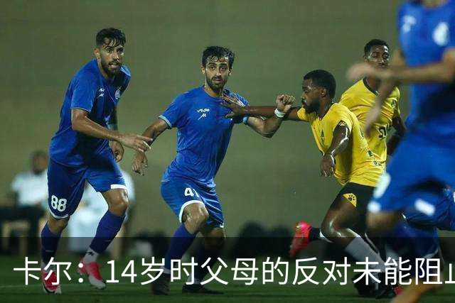 卡尔：14岁时父母的反对未能阻止我追逐拜仁梦想