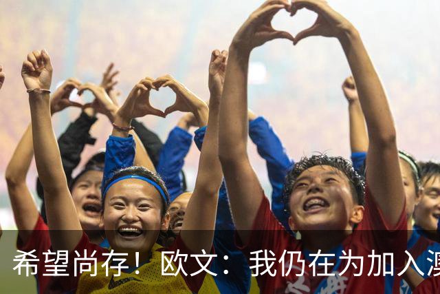 希望尚存！欧文：我仍在为加入澳大利亚国家队而奋斗