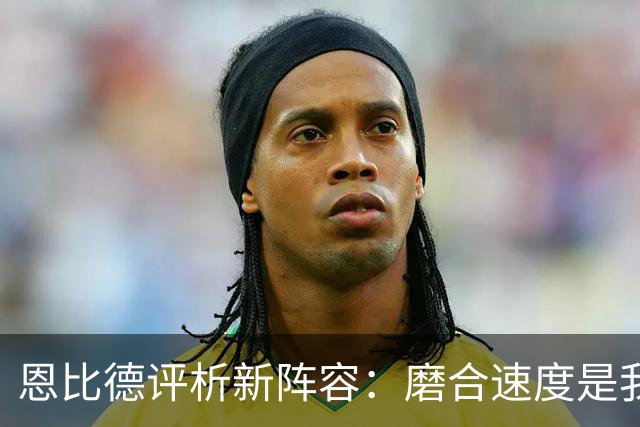 恩比德评析新阵容：磨合速度是我们当前的首要任务