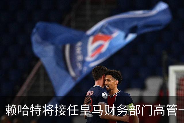赖哈特将接任皇马财务部门高管一职