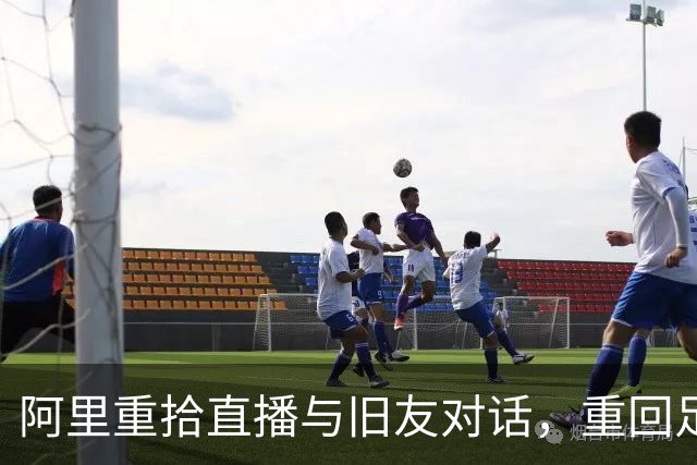 阿里重拾直播与旧友对话，重回足球的希望仍在